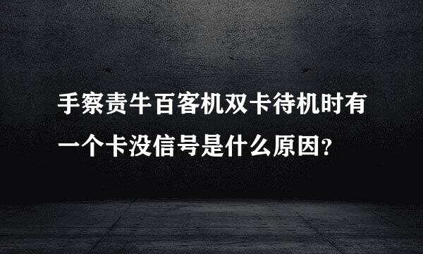 手察责牛百客机双卡待机时有一个卡没信号是什么原因？