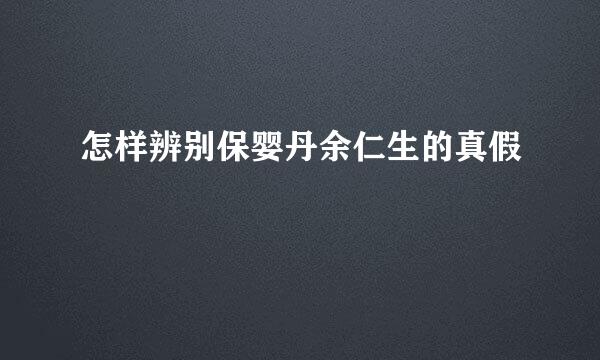 怎样辨别保婴丹余仁生的真假