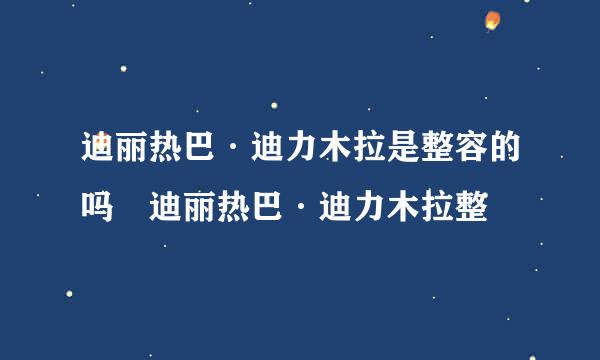 迪丽热巴·迪力木拉是整容的吗 迪丽热巴·迪力木拉整