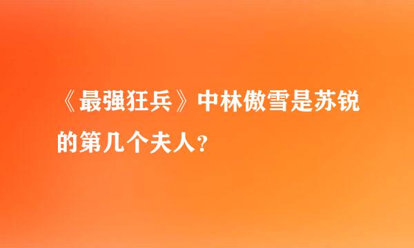 《最强狂兵》中林傲雪是苏锐的第几个夫人？