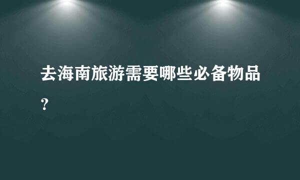 去海南旅游需要哪些必备物品？