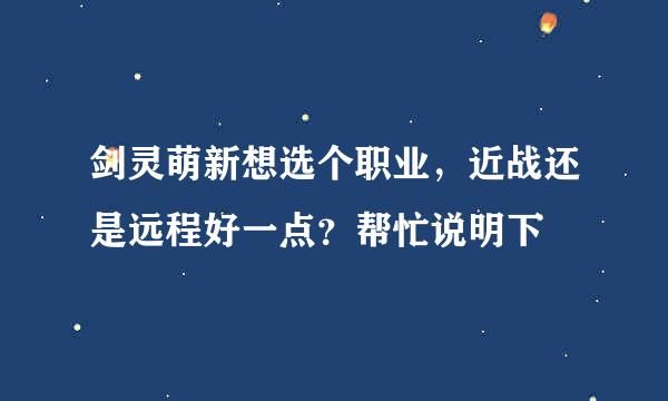剑灵萌新想选个职业，近战还是远程好一点？帮忙说明下