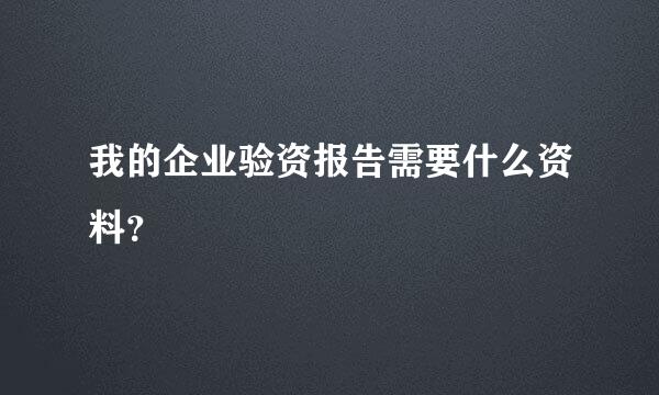 我的企业验资报告需要什么资料？