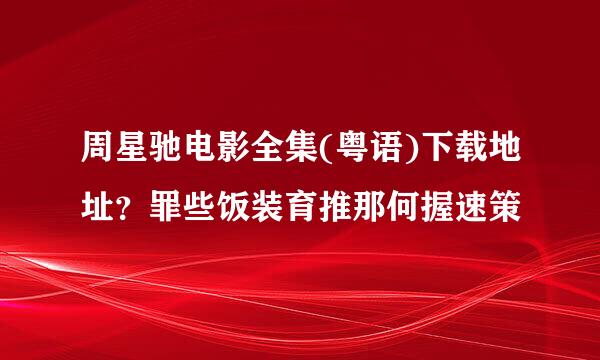 周星驰电影全集(粤语)下载地址？罪些饭装育推那何握速策