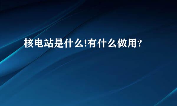 核电站是什么!有什么做用?