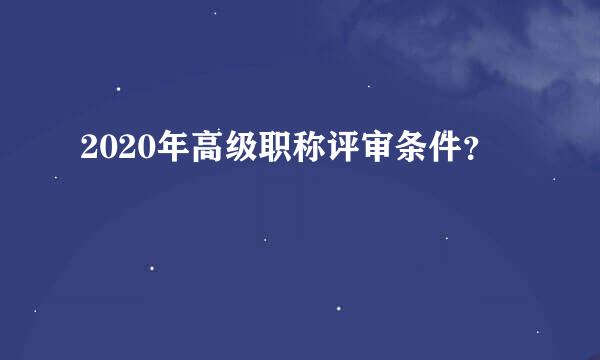 2020年高级职称评审条件？