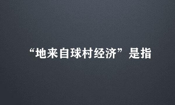 “地来自球村经济”是指