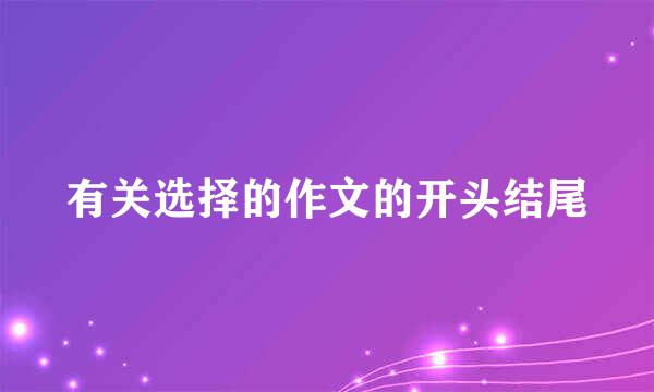 有关选择的作文的开头结尾
