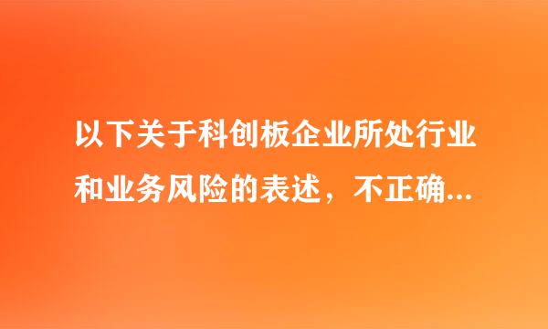 以下关于科创板企业所处行业和业务风险的表述，不正确的是()
