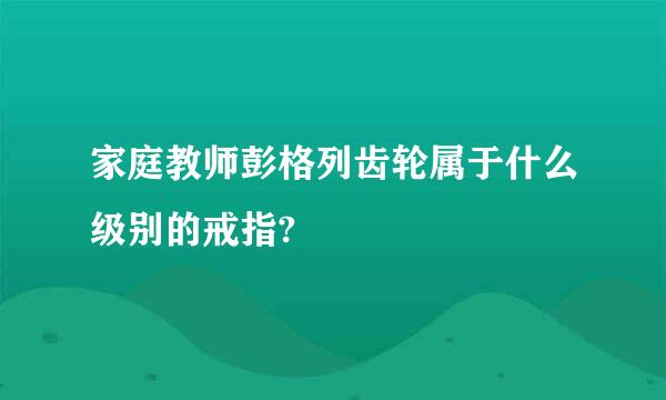 家庭教师彭格列齿轮属于什么级别的戒指?