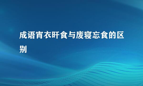 成语宵衣旰食与废寝忘食的区别