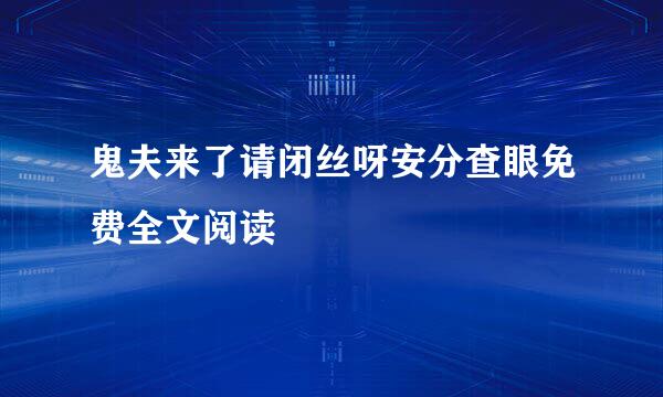 鬼夫来了请闭丝呀安分查眼免费全文阅读