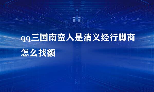 qq三国南蛮入是消义经行脚商怎么找额
