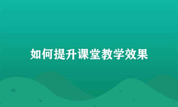 如何提升课堂教学效果