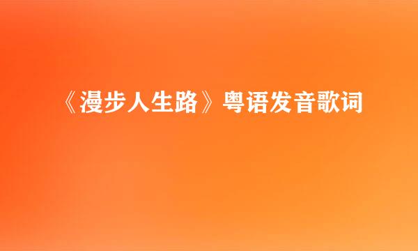 《漫步人生路》粤语发音歌词