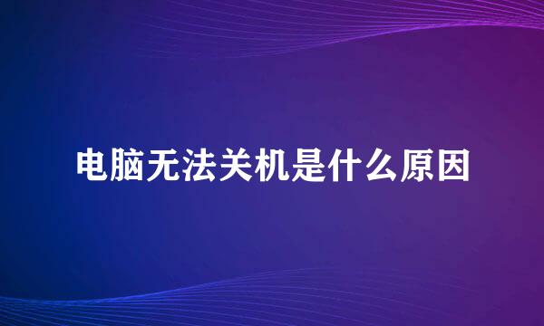 电脑无法关机是什么原因