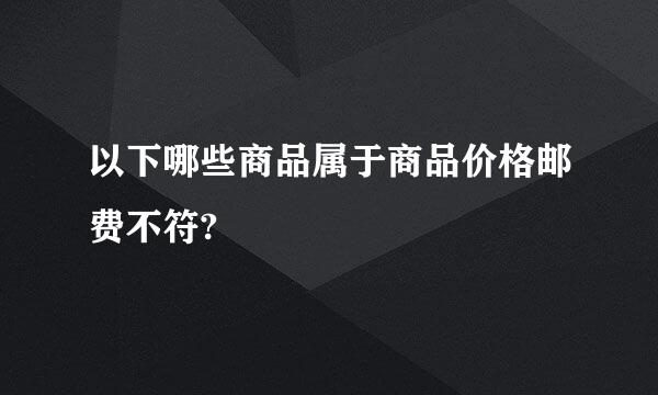 以下哪些商品属于商品价格邮费不符?
