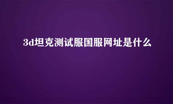 3d坦克测试服国服网址是什么
