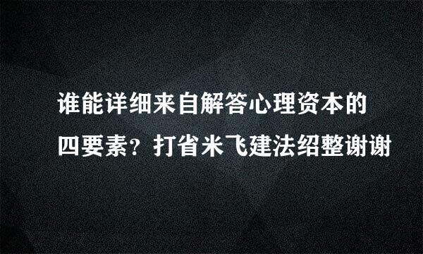 谁能详细来自解答心理资本的四要素？打省米飞建法绍整谢谢