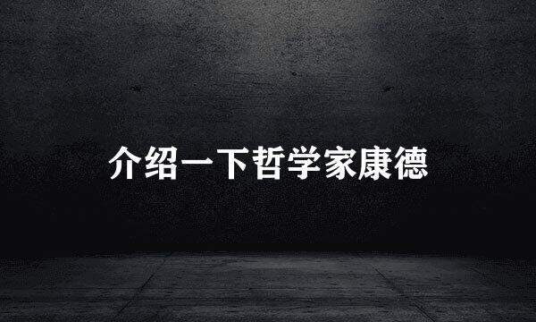 介绍一下哲学家康德