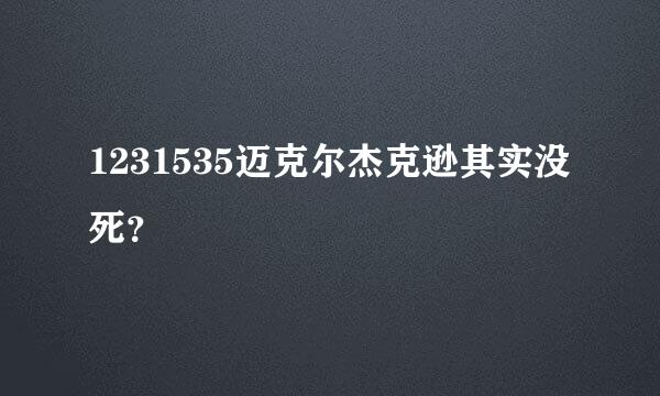 1231535迈克尔杰克逊其实没死？
