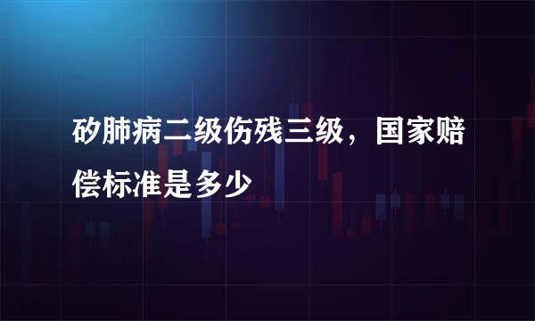 矽肺病二级伤残三级，国家赔偿标准是多少