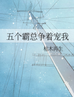 五个霸总争着宠我[穿书]_by枯木再生_txt全文阅读，百度网盘免费下载