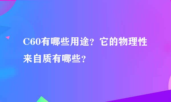 C60有哪些用途？它的物理性来自质有哪些？