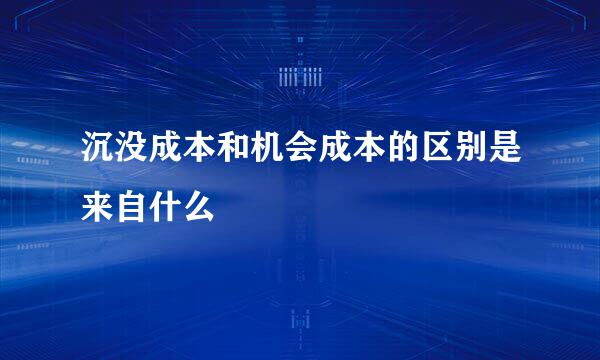 沉没成本和机会成本的区别是来自什么