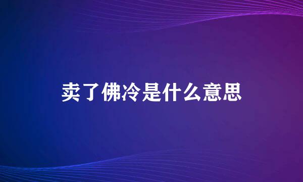 卖了佛冷是什么意思