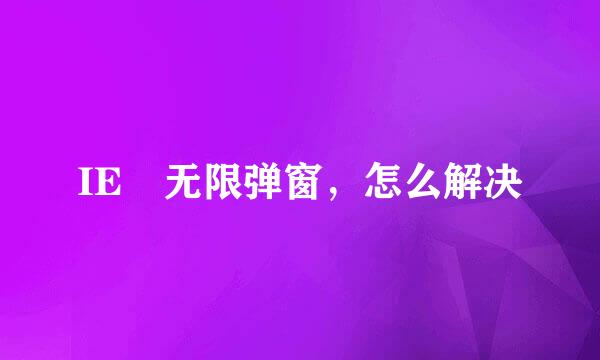 IE 无限弹窗，怎么解决