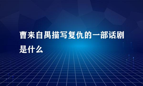 曹来自禺描写复仇的一部话剧是什么