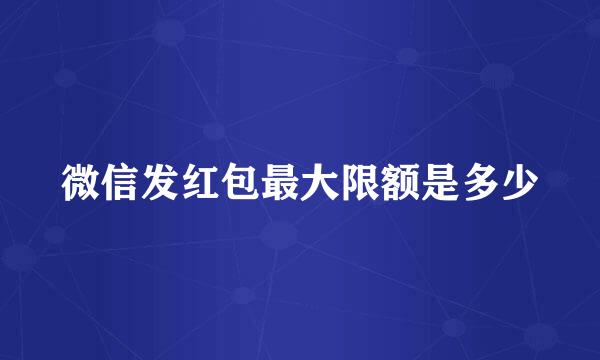 微信发红包最大限额是多少