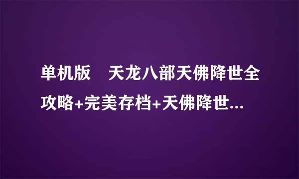 单机版 天龙八部天佛降世全攻略+完美存档+天佛降世补丁+修改器 发给