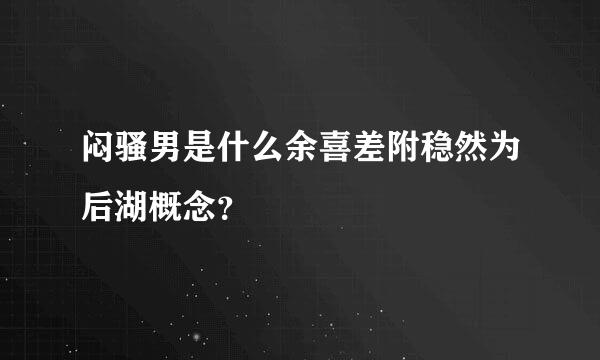闷骚男是什么余喜差附稳然为后湖概念？