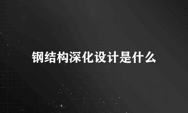 钢结构深化设计是什么