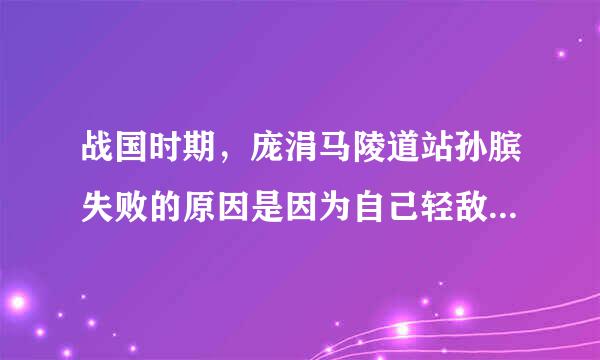 战国时期，庞涓马陵道站孙膑失败的原因是因为自己轻敌还是什么?