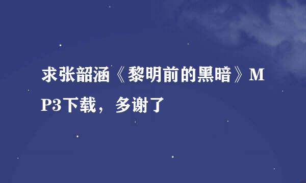 求张韶涵《黎明前的黑暗》MP3下载，多谢了