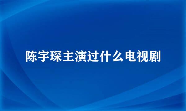 陈宇琛主演过什么电视剧