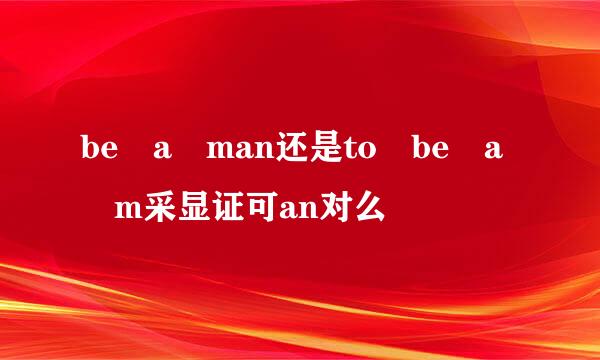 be a man还是to be a m采显证可an对么