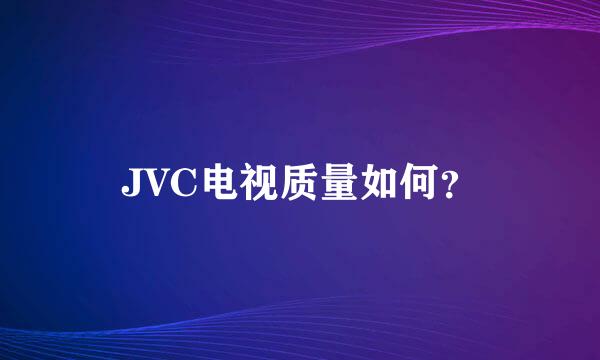 JVC电视质量如何？
