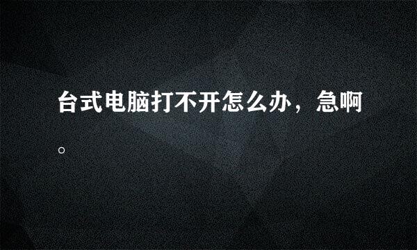 台式电脑打不开怎么办，急啊。