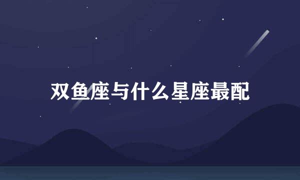 双鱼座与什么星座最配