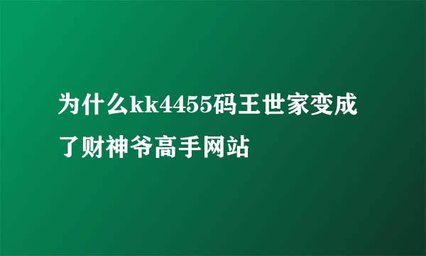 为什么kk4455码王世家变成了财神爷高手网站