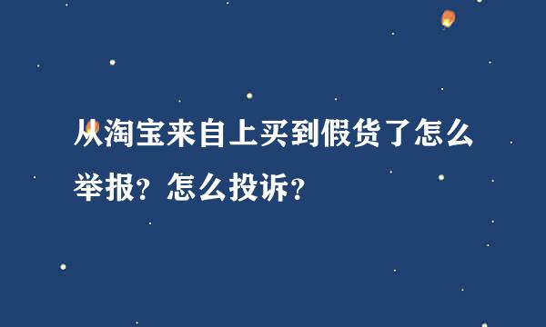 从淘宝来自上买到假货了怎么举报？怎么投诉？