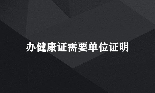 办健康证需要单位证明