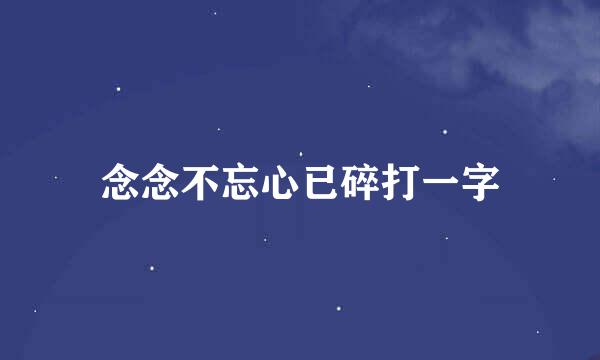 念念不忘心已碎打一字