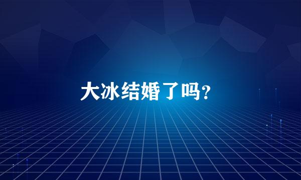 大冰结婚了吗？