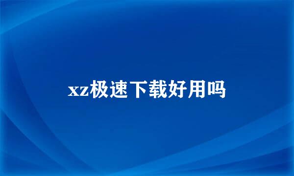 xz极速下载好用吗