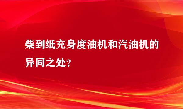 柴到纸充身度油机和汽油机的异同之处？